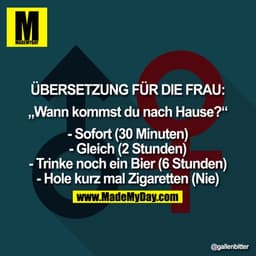 ÜBERSETZUNG FÜR DIE FRAU:

"Wann kommst du nach Hause?"

- Sofort (30 Minuten)
- Gleich (2 Stunden)
- Trinke noch ein Bi