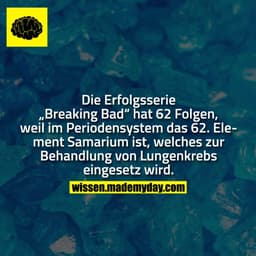 Die Erfolgsserie „Breaking Bad“ hat 62. Folgen, weil im Periodensystem das 62. Element Samarium ist, welches zur Behandl