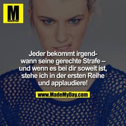 Jeder bekommt irgendwann seine gerechte Strafe – und wenn es bei dir soweit ist, stehe ich in der ersten Reihe und appla