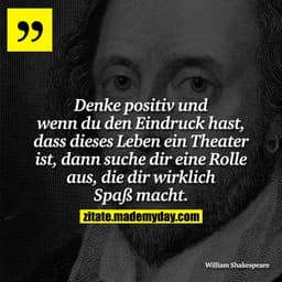 Denke positiv und wenn du den Eindruck hast, dass dieses Leben ein Theater ist, dann suche dir eine Rolle aus, die dir w