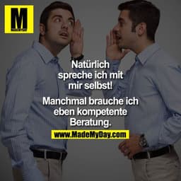 Natürlich spreche ich mit mir selbst. Manchmal brauche ich eben kompetente Beratung.