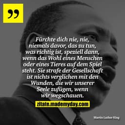 Fürchte dich nie, nie, niemals davor, das zu tun, was richtig ist, speziell dann, wenn das WOhl eines Menschen oder eine