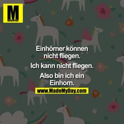 Einhörner können nicht fliegen.
Ich kann nicht fliegen.

Also bin ich ein Einhorn.