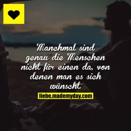 Manchmal sind genau die Menschen nicht für einen da, von denen man es sich wünscht.