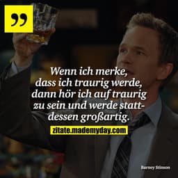 Wenn ich merke, dass ich traurig werde, dann hör ich auf traurig zu sein und werde stattdessen großartig.