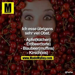 Ich esse übrigens sehr viel Obst.

- Apfel(kuchen)
- Erdbeer(torte)
- Blaubeer(muffins)
- Kirsch(eis)