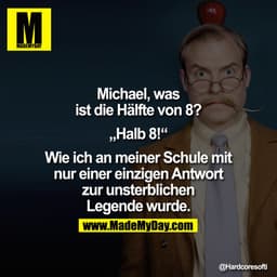 Michael, was ist die Hälfte von 8?

„Halb 8!"

Wie ich an meiner Schule mit nur einer einzigen Antwort zur unsterblichen