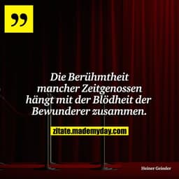 Die Berühmtheit mancher Zeitgenossen hängt mit der Blödheit der Bewunderer zusammen.