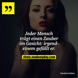 Jeder Mensch trägt einen Zauber im Gesicht: irgendeinem gefällt er.