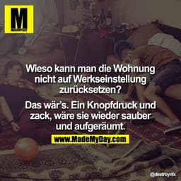 Wieso kann man die Wohnung nicht auf Werkseinstellung zurücksetzen? Das wär's. Ein Knopfdruck und zack, wäre sie wieder 