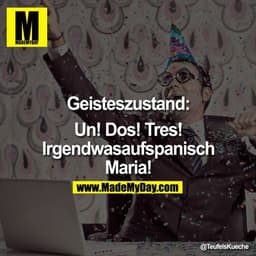 Geisteszustand:

Un! Dos! Tres!
Irgendwasaufspanisch
Maria!