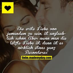 Die erste Liebe von jemandem zu sein, ist unglaublich schön.
Aber wenn man die letzte Liebe ist, dann ist es wirklich et