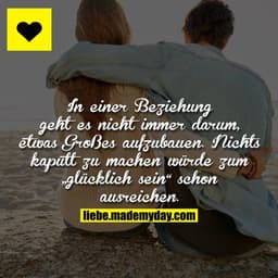 In einer Beziehung geht es nicht immer darum, etwas Großes aufzubauen.
Nichts kaputt zu machen würde zum „glücklich sein