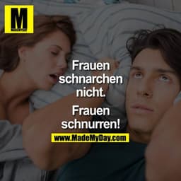 Frauen schnarchen nicht. Frauen schnurren!