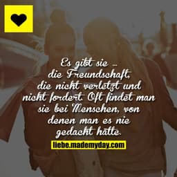 Es gibt sie ... die Freundschaft, die nicht verletzt und nicht fordert. Oft findet man sie bei Menschen, von denen man e