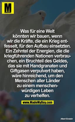 Was für eine Welt könnten wir bauen, wenn wir die Kräfte, die ein Krieg entfesselt, für den Aufbau einsetzten. Ein Zehnt