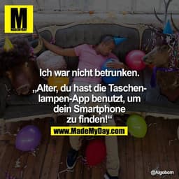 Ich war nicht betrunken.

„Alter, du hast die Taschenlampen-App benutzt, um dein Smartphone zu finden!