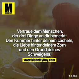  Vertraue dem Menschen, der drei Dinge an dir bemerkt: Den Kummer hinter deinem Lächeln, die Liebe hinter deinem Zorn un