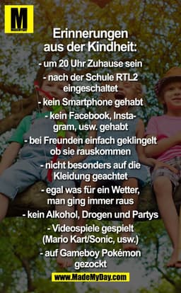Erinnerungen aus der Kindheit:

- um 20 Uhr Zuhause sein.
- nach der Schule RTL2 eingeschaltet.
- kein Smartphone gehabt