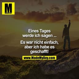 Eines Tages werde ich sagen ...

Es war nicht einfach, aber ich habe es geschafft!