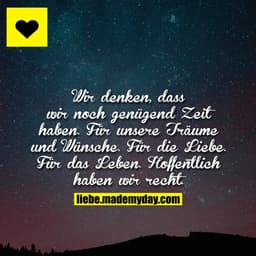 Wir denken, dass wir noch genügend Zeit haben. Für unsere Träume und Wünsche. Für die Liebe. Für das Leben. Hoffentlich 