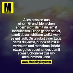 Alles passiert aus
einem Grund. Menschen
ändern sich, damit du lernst
loszulassen. Dinge gehen schief,
damit du zu schät
