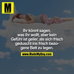Ihr könnt sagen, was ihr wollt, aber kein Gefühl ist geiler, als sich frisch geduscht ins frisch bezogene Bett zu legen.