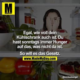 Egal, wie voll dein Kühlschrank auch ist. Du hast sonntags immer Hunger auf das, was nicht da ist.

So will es das Geset