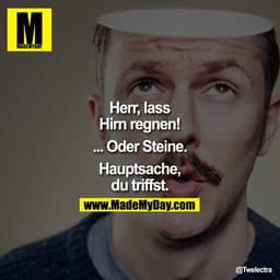 Herr, lass Hirn regnen! ...oder Steine. Hauptsache, du triffst.