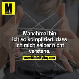 Manchmal bin ich so kompliziert, dass ich mich selber nicht verstehe.