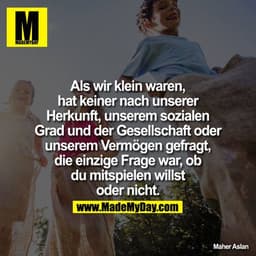 Als wir klein waren, hat keiner nach unserer Herkunft, unserem sozialen Grad und der Gesellschaft oder unserem Vermögen 