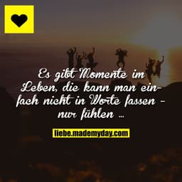 Es gibt Momente im Leben, die kann man einfach nicht in Worte fassen - nur fühlen ...