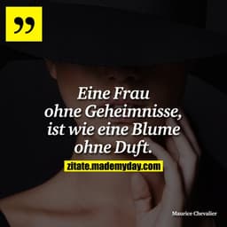 Eine Frau ohne Geheimnisse, ist wie eine Blume ohne Duft.