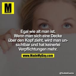 Egal wie alt man ist. Wenn man sich eine Decke über den Kopf zieht, wird man unsichtbar und hat keinerlei Verpflichtunge