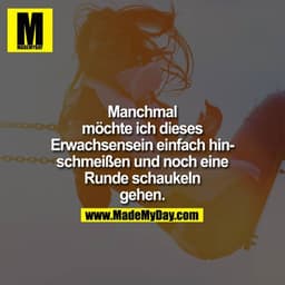 Manchmal
möchte ich dieses
Erwachsensein einfach hin-
schmeißen und noch eine
Runde schaukeln
gehen.