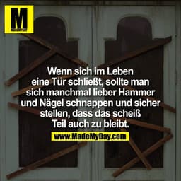 Wenn sich im Leben eine Tür schließt, sollte man sich manchmal lieber Hammerund Nagel schnappen und sicherstellen, dass 