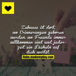 Zuhause ist dort, wo Erinnerungen geboren werden, wo Freunde immer willkommen sind und jederzeit ein Lächeln auf dich wa
