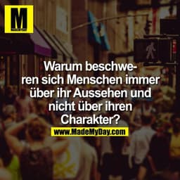 Warum beschweren sich Menschen immer über Ihr Aussehen und nicht über ihren Charakter?
