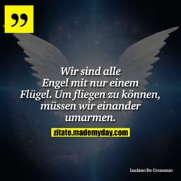 Wir sind alle Engel mit nur einem Flügel. Um fliegen zu können, müssen wir einander umarmen.