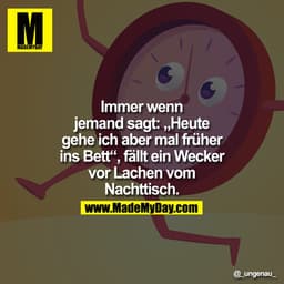Immer wenn jemand sagt: „Heute gehe ich aber mal früher ins Bett", fällt ein Wecker vor Lachen vom Nachttisch.