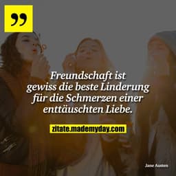 Freundschaft ist gewiss die beste Linderung für die Schmerzen einer enttäuschten Liebe.
