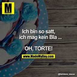 Ich bin so satt, ich mag kein Bla ...

OH, TORTE!