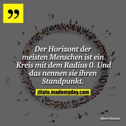 Der Horizont der meisten Menschen ist ein Kreis mit dem Radius 0. Und das nennen sie ihren Standpunkt.
