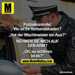 Polizeikontrolle! Wo ist Ihr Verbandskasten?

„Hat der Wachtmeister ein Aua?"

NEHMEN SIE MICH AUF DEN ARM?

„Oh, so sch