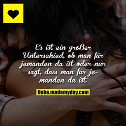 Es ist ein großer Unterschied, ob man für jemanden da ist oder nur sagt, dass man für jemanden da ist.