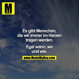 Es gibt Menschen, die wir immer im Herzen tragen werden.

Egal wann, wo und wie.