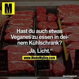 Hast Du auch etwas Veganes zu essen in Deinem Kühlschrank?

"Ja, Licht."