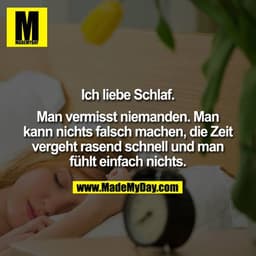 Ich liebe Schlaf.

Man vermisst niemanden. Man kann nichts falsch machen, die Zeit vergeht rasend schnell und man fühlt 