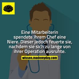 Eine Mitarbeiterin spendete ihrem Chef eine Niere.
Dieser jedoch feuerte sie, nachdem sie sich zu lange von ihrer Operat