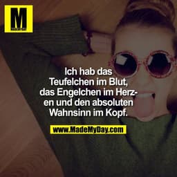 Ich hab das Teufelchen im Blut, das Engelchen im Herzen und den absoluten Wahnsinn im Kopf.